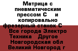 Матрица с пневматическим прессом С640 и копировально-фрезерный станок С640 - Все города Электро-Техника » Другое   . Новгородская обл.,Великий Новгород г.